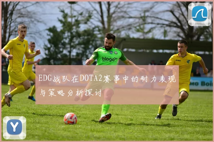 EDG战队在DOTA2赛事中的耐力表现与策略分析探讨