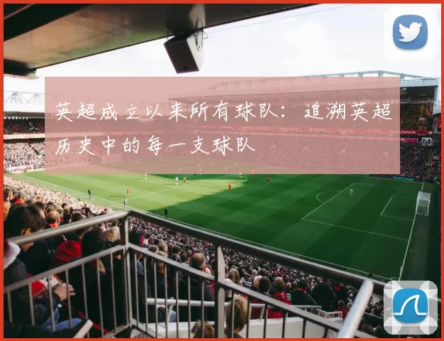 英超成立以来所有球队：追溯英超历史中的每一支球队