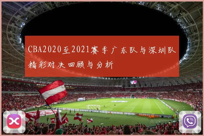 CBA2020至2021赛季广东队与深圳队精彩对决回顾与分析