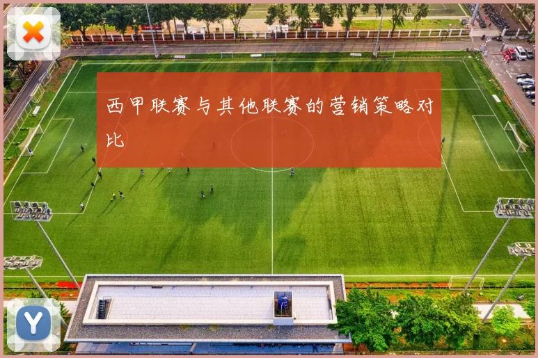 西甲联赛与其他联赛的营销策略对比