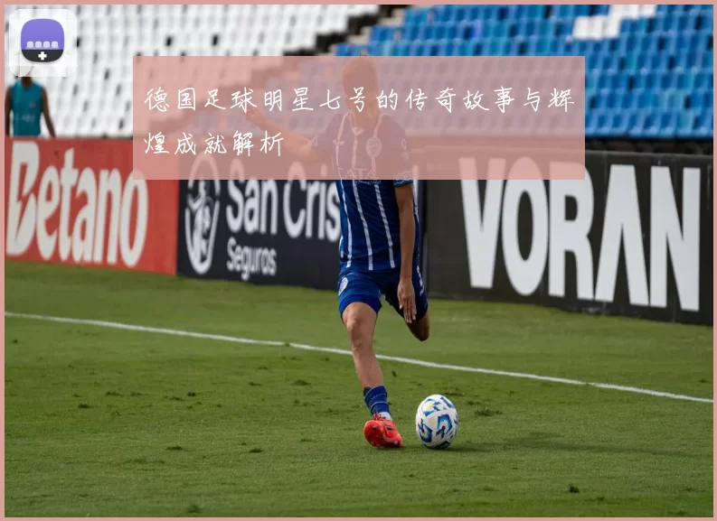 德国足球明星七号的传奇故事与辉煌成就解析