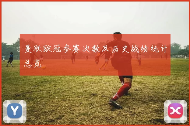 曼联欧冠参赛次数及历史战绩统计总览