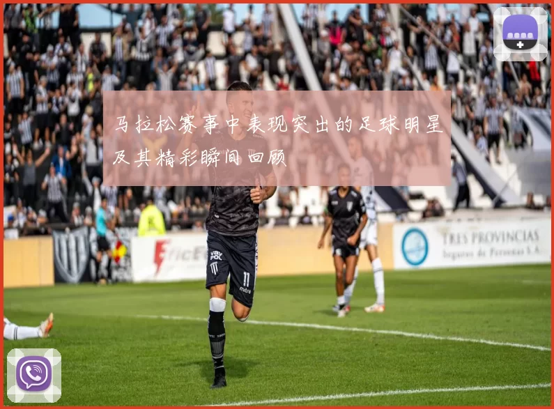 马拉松赛事中表现突出的足球明星及其精彩瞬间回顾