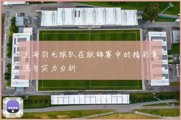 上海羽毛球队在欧锦赛中的精彩表现与实力分析