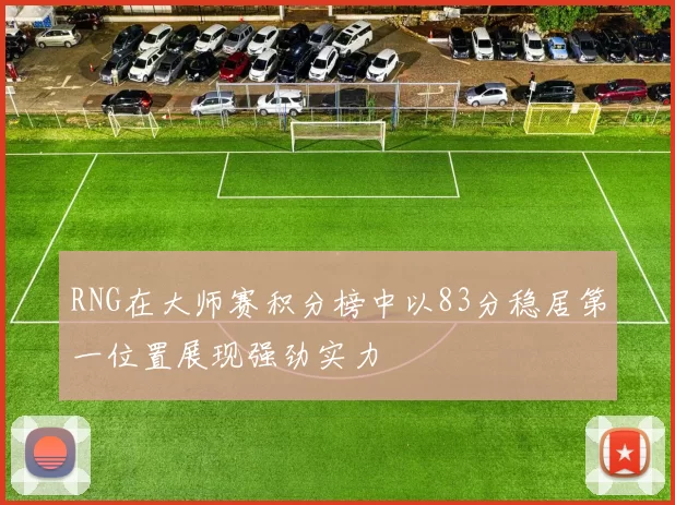 RNG在大师赛积分榜中以83分稳居第一位置展现强劲实力