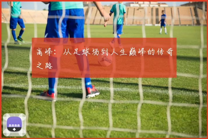高峰：从足球场到人生巅峰的传奇之路