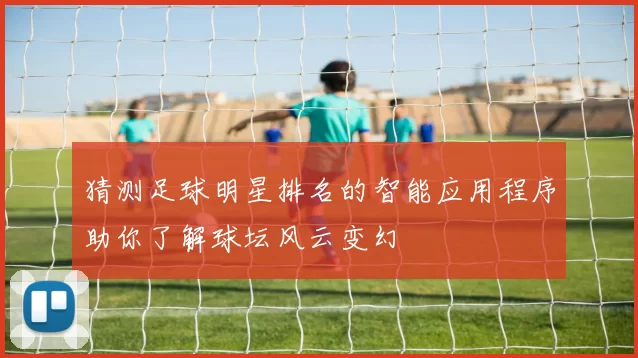 猜测足球明星排名的智能应用程序助你了解球坛风云变幻
