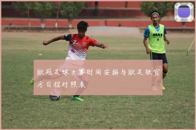 欧冠足球决赛时间安排与欧足联官方日程对照表