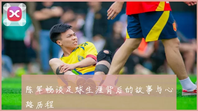 陈军畅谈足球生涯背后的故事与心路历程