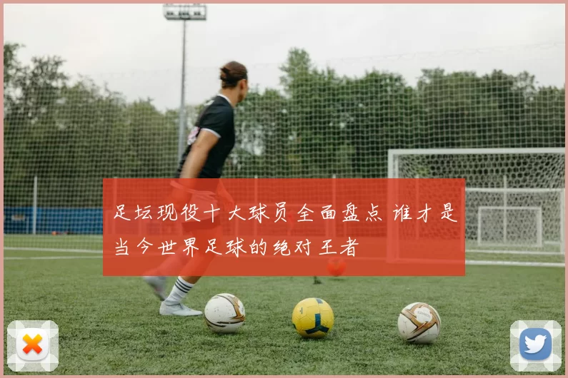 足坛现役十大球员全面盘点 谁才是当今世界足球的绝对王者