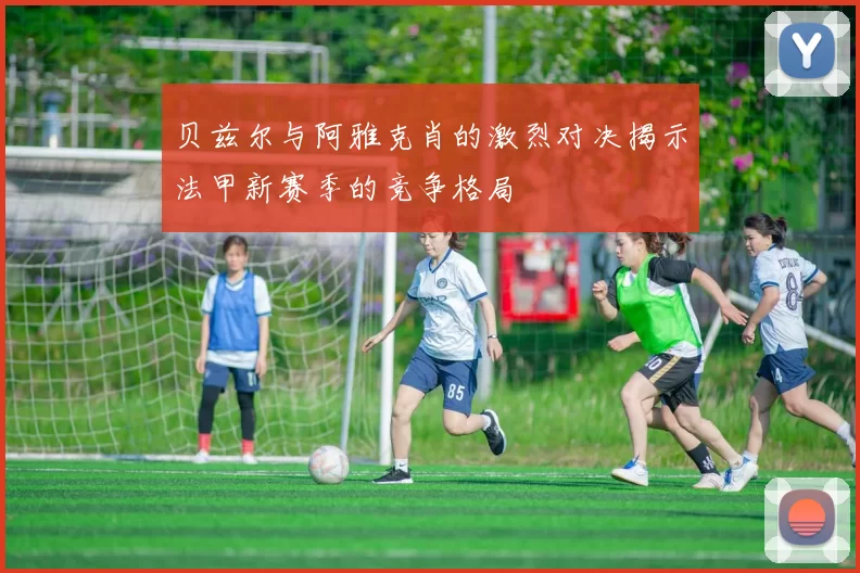 贝兹尔与阿雅克肖的激烈对决揭示法甲新赛季的竞争格局