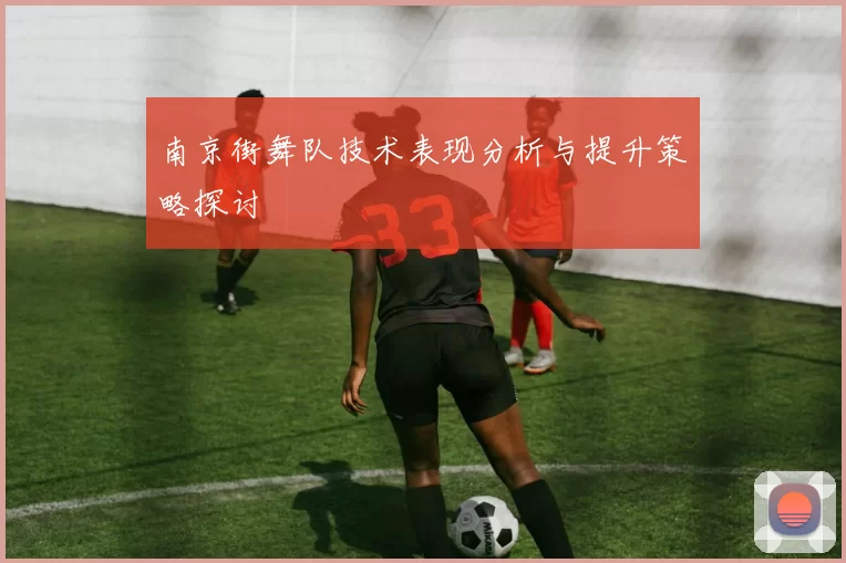 南京街舞队技术表现分析与提升策略探讨