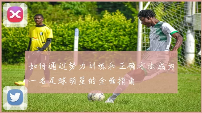 如何通过努力训练和正确方法成为一名足球明星的全面指南