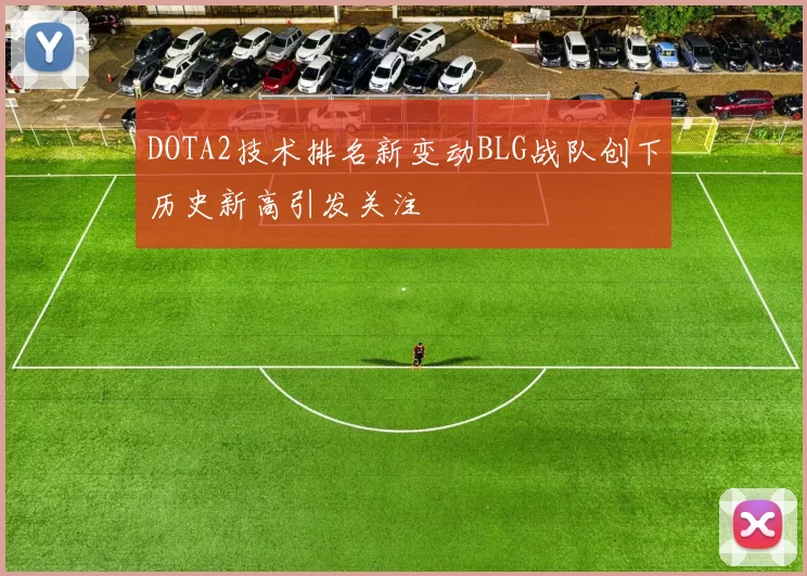DOTA2技术排名新变动BLG战队创下历史新高引发关注