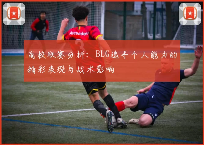 高校联赛分析：BLG选手个人能力的精彩表现与战术影响