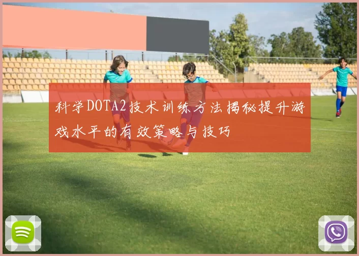 科学DOTA2技术训练方法揭秘提升游戏水平的有效策略与技巧