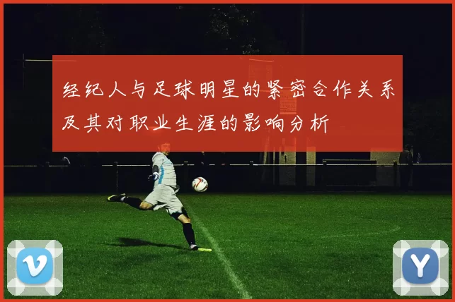 经纪人与足球明星的紧密合作关系及其对职业生涯的影响分析