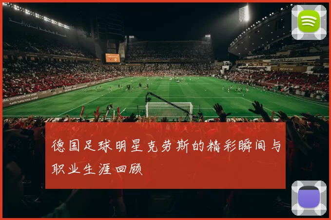 德国足球明星克劳斯的精彩瞬间与职业生涯回顾
