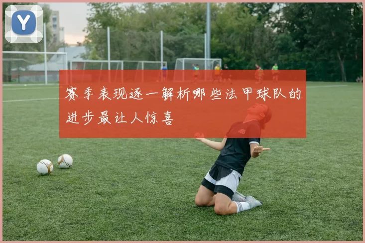 赛季表现逐一解析哪些法甲球队的进步最让人惊喜