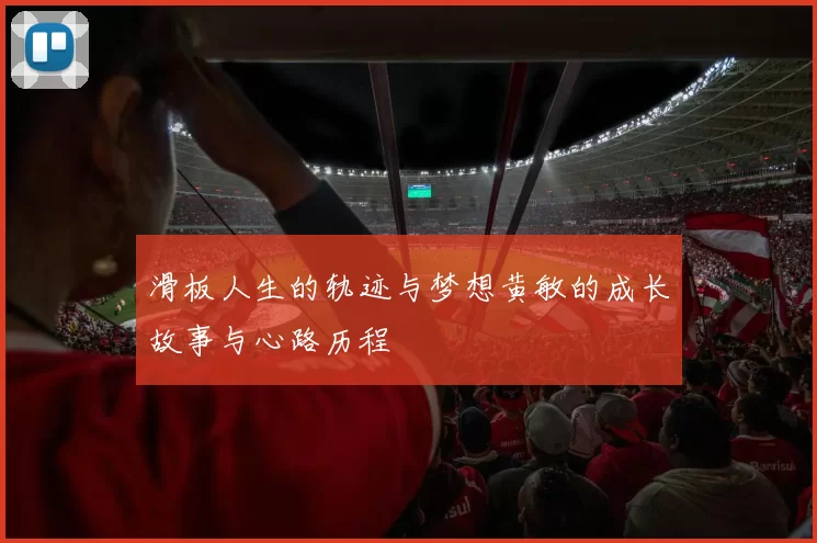 滑板人生的轨迹与梦想黄敏的成长故事与心路历程