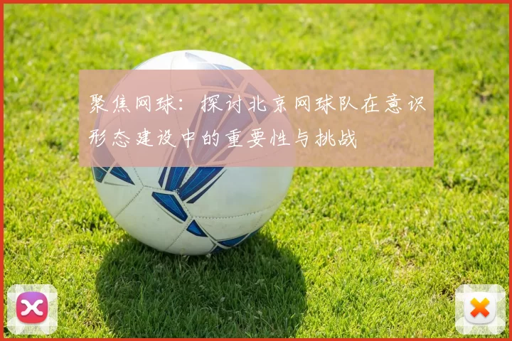 聚焦网球：探讨北京网球队在意识形态建设中的重要性与挑战