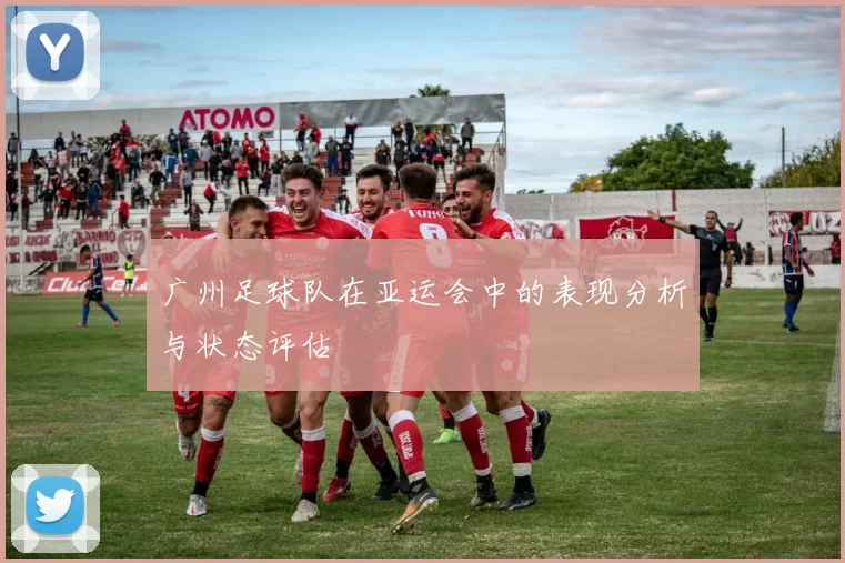 广州足球队在亚运会中的表现分析与状态评估