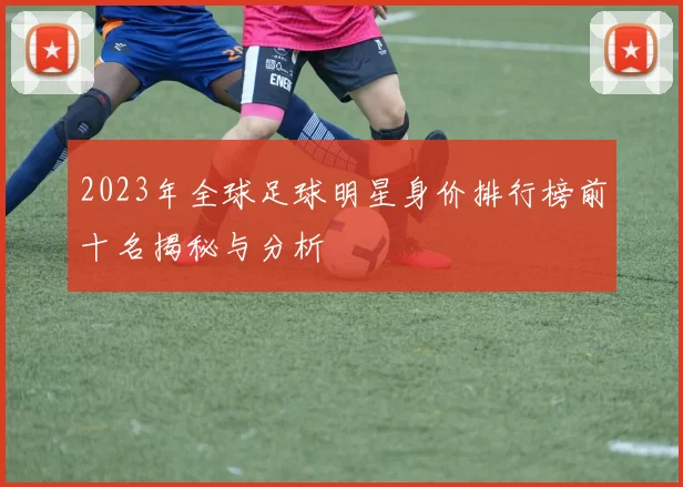 2023年全球足球明星身价排行榜前十名揭秘与分析