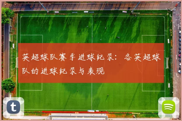 英超球队赛季进球纪录：各英超球队的进球纪录与表现