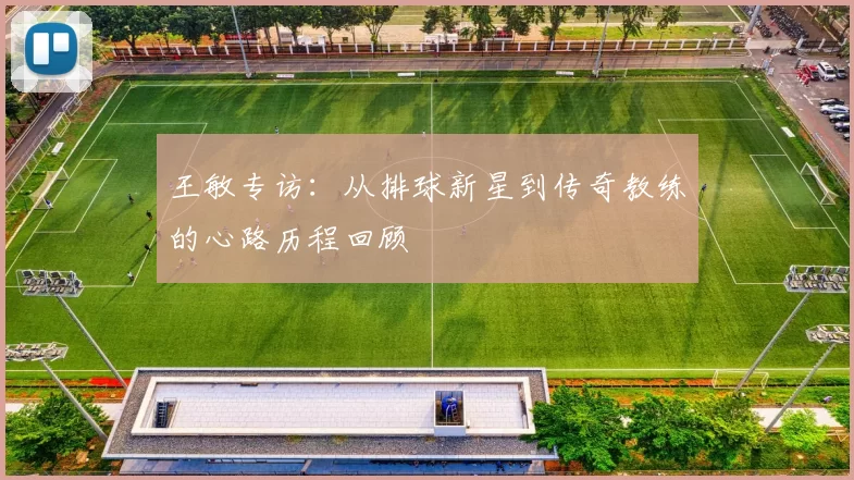 王敏专访：从排球新星到传奇教练的心路历程回顾
