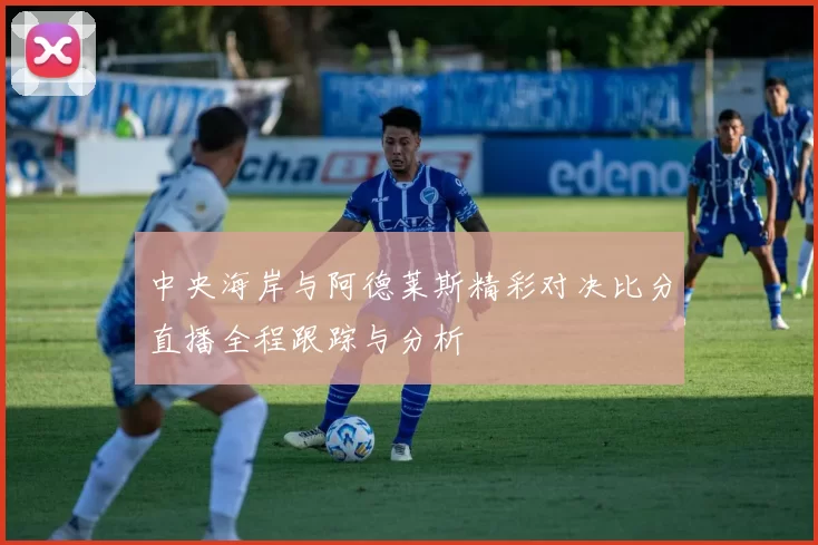 中央海岸与阿德莱斯精彩对决比分直播全程跟踪与分析
