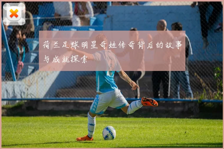 荷兰足球明星奇姓传奇背后的故事与成就探索