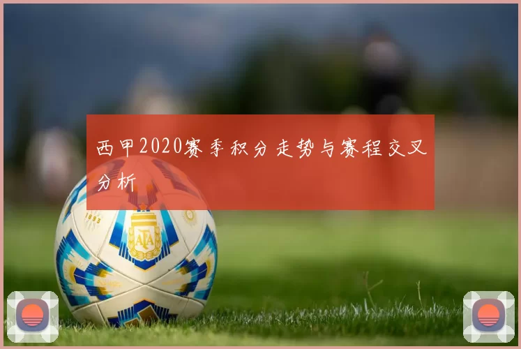 西甲2020赛季积分走势与赛程交叉分析