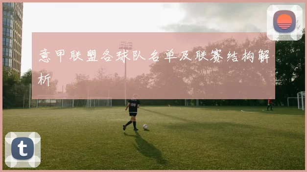 意甲联盟各球队名单及联赛结构解析