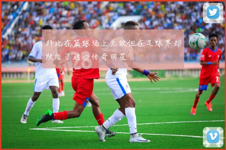 科比在篮球场上无敌但在足球界却败给了这些传奇明星