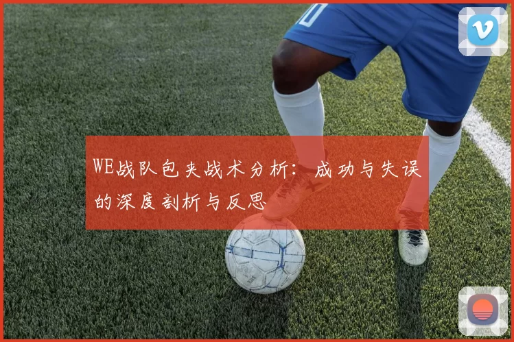 WE战队包夹战术分析：成功与失误的深度剖析与反思