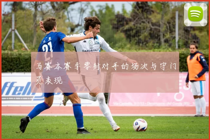 马赛本赛季零封对手的场次与守门员表现