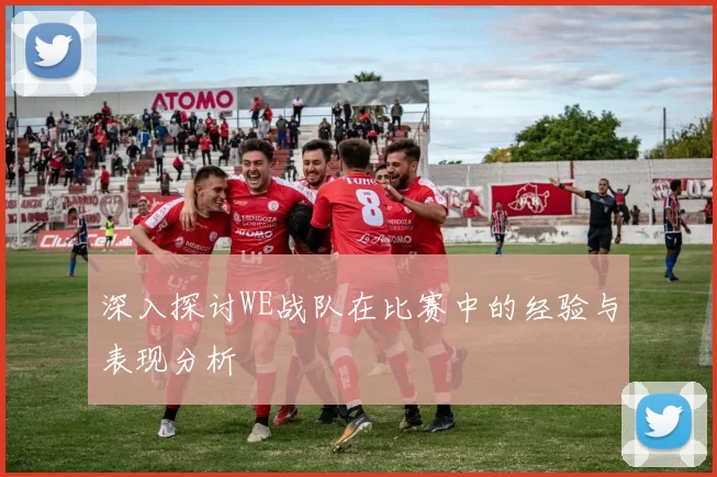 深入探讨WE战队在比赛中的经验与表现分析