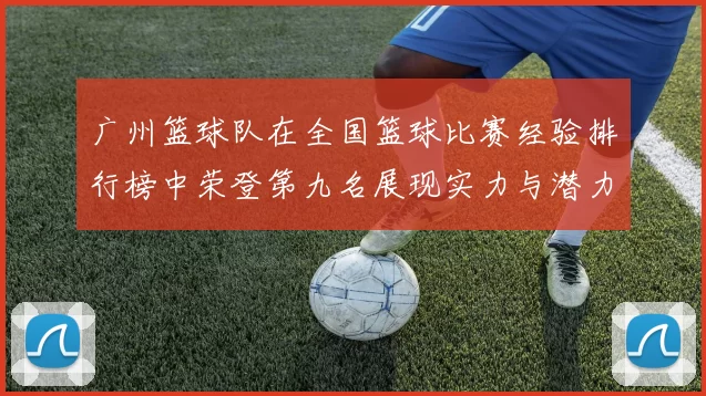 广州篮球队在全国篮球比赛经验排行榜中荣登第九名展现实力与潜力