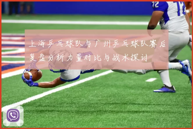 上海乒乓球队与广州乒乓球队赛后复盘分析力量对比与战术探讨