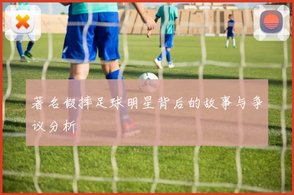 著名假摔足球明星背后的故事与争议分析