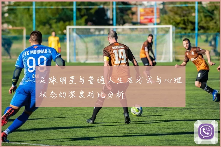 足球明星与普通人生活方式与心理状态的深度对比分析