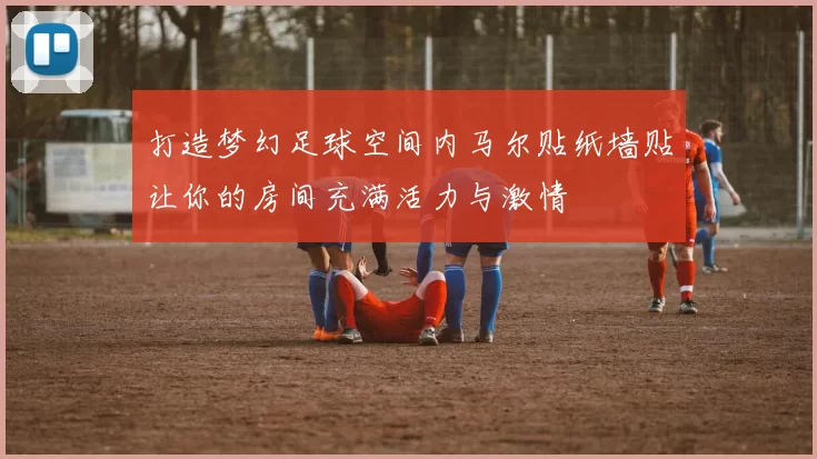 打造梦幻足球空间内马尔贴纸墙贴让你的房间充满活力与激情
