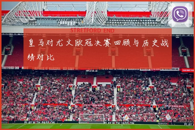 皇马对尤文欧冠决赛回顾与历史战绩对比