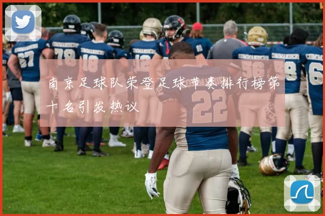 南京足球队荣登足球节奏排行榜第十名引发热议