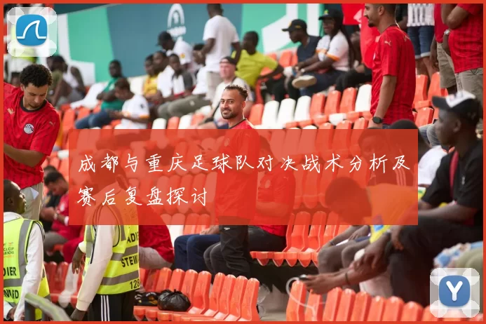 成都与重庆足球队对决战术分析及赛后复盘探讨