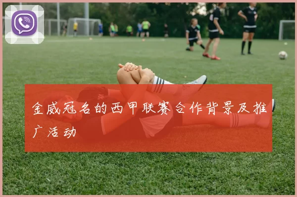 金威冠名的西甲联赛合作背景及推广活动
