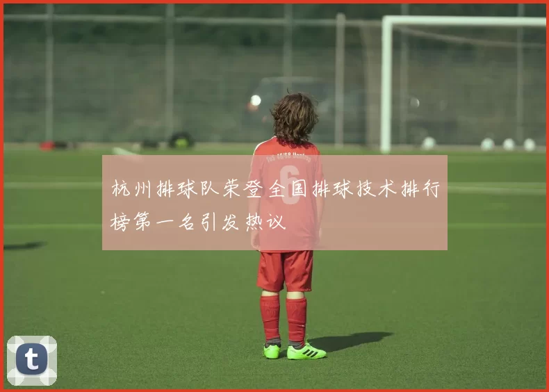 杭州排球队荣登全国排球技术排行榜第一名引发热议