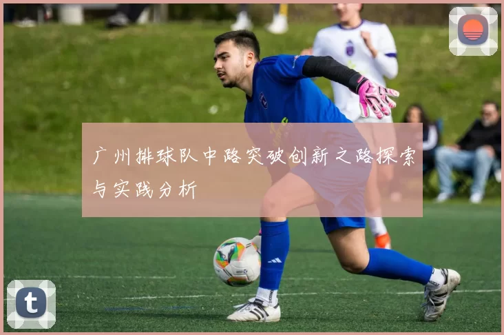 广州排球队中路突破创新之路探索与实践分析