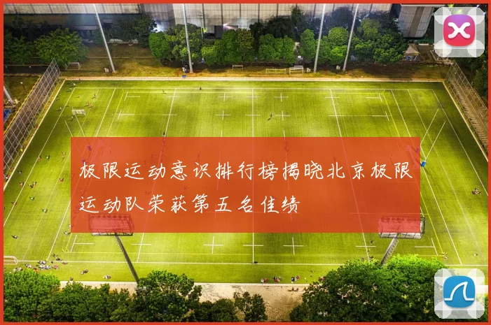 极限运动意识排行榜揭晓北京极限运动队荣获第五名佳绩