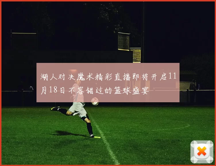 湖人对决魔术精彩直播即将开启11月18日不容错过的篮球盛宴